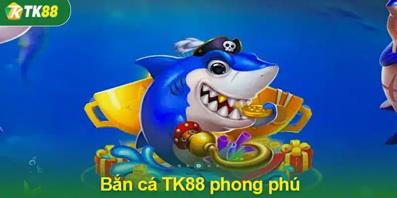 Bắn cá TK88 phong phú nhất hiện nay