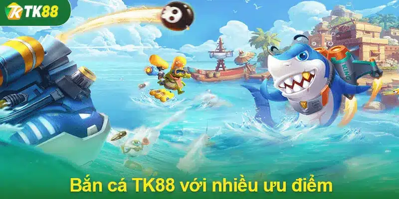 Bắn cá TK88 với nhiều ưu điểm vượt trội