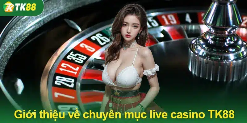 Giới thiệu về chuyên mục live casino TK88