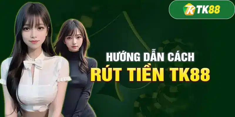 Hướng dẫn chi tiết quy trình rút tiền TK88