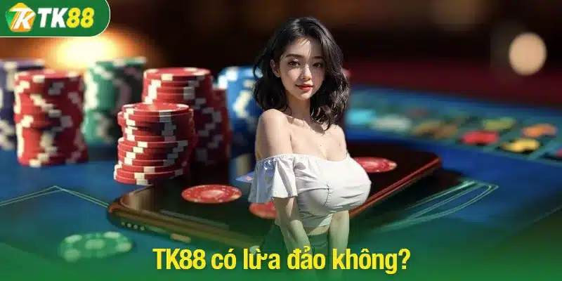 TK88 có lừa đảo không? Tổng quan về nhà cái