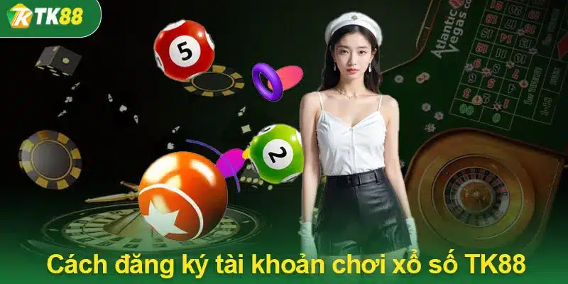 Cách đăng ký tài khoản chơi xổ số TK88